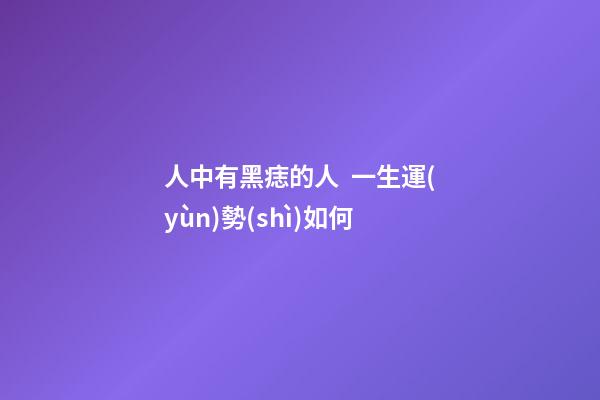 人中有黑痣的人  一生運(yùn)勢(shì)如何